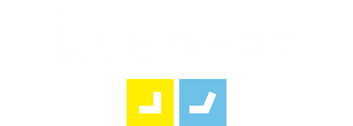 知ってるか知らないかは大きな差！。試し座りのコツ